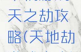 单机游戏天之劫攻略(天地劫游戏攻略)