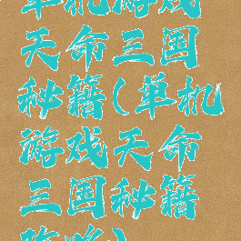 单机游戏天命三国秘籍(单机游戏天命三国秘籍攻略)