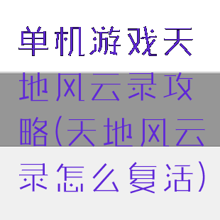 单机游戏天地风云录攻略(天地风云录怎么复活)