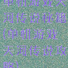 单机游戏天河传说秘籍(单机游戏天河传说攻略)