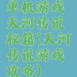 单机游戏天河传说秘籍(天河传说游戏攻略)