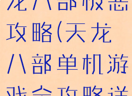 单机游戏天龙八部极恶攻略(天龙八部单机游戏全攻略详解)