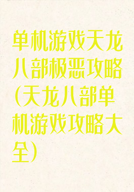 单机游戏天龙八部极恶攻略(天龙八部单机游戏攻略大全)