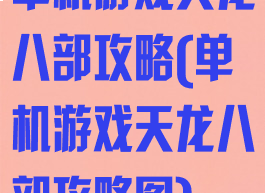 单机游戏天龙八部攻略(单机游戏天龙八部攻略图)