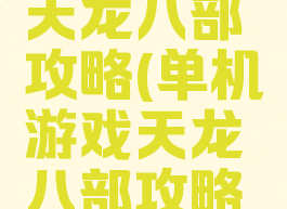 单机游戏天龙八部攻略(单机游戏天龙八部攻略大全)
