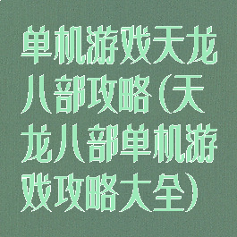 单机游戏天龙八部攻略(天龙八部单机游戏攻略大全)