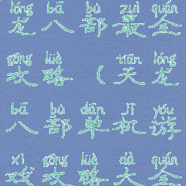 单机游戏天龙八部最全攻略(天龙八部单机游戏攻略大全)