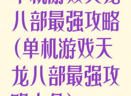 单机游戏天龙八部最强攻略(单机游戏天龙八部最强攻略大全)