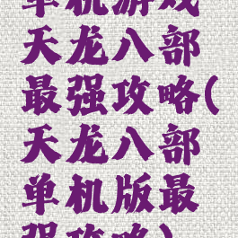 单机游戏天龙八部最强攻略(天龙八部单机版最强攻略)