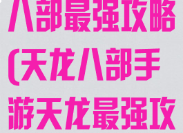 单机游戏天龙八部最强攻略(天龙八部手游天龙最强攻略)
