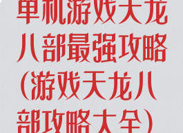 单机游戏天龙八部最强攻略(游戏天龙八部攻略大全)