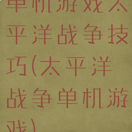 单机游戏太平洋战争技巧(太平洋战争单机游戏)
