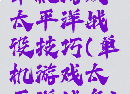 单机游戏太平洋战役技巧(单机游戏太平洋战争)