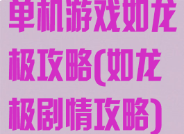 单机游戏如龙极攻略(如龙极剧情攻略)