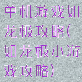 单机游戏如龙极攻略(如龙极小游戏攻略)