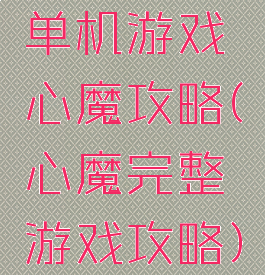 单机游戏心魔攻略(心魔完整游戏攻略)