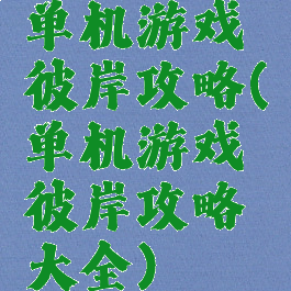 单机游戏彼岸攻略(单机游戏彼岸攻略大全)