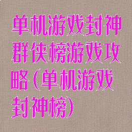 单机游戏封神群侠榜游戏攻略(单机游戏封神榜)