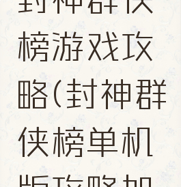 单机游戏封神群侠榜游戏攻略(封神群侠榜单机版攻略加秘籍)