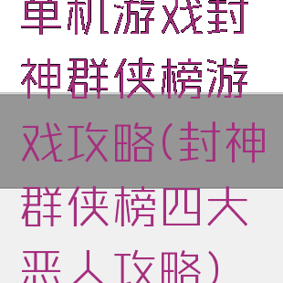 单机游戏封神群侠榜游戏攻略(封神群侠榜四大恶人攻略)