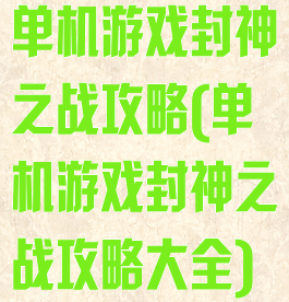 单机游戏封神之战攻略(单机游戏封神之战攻略大全)
