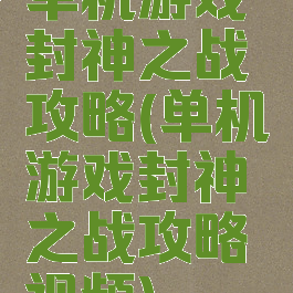 单机游戏封神之战攻略(单机游戏封神之战攻略视频)