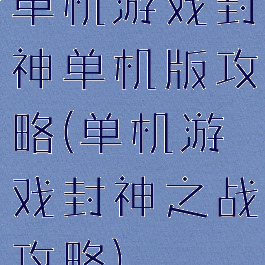 单机游戏封神单机版攻略(单机游戏封神之战攻略)