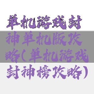 单机游戏封神单机版攻略(单机游戏封神榜攻略)