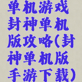 单机游戏封神单机版攻略(封神单机版手游下载)