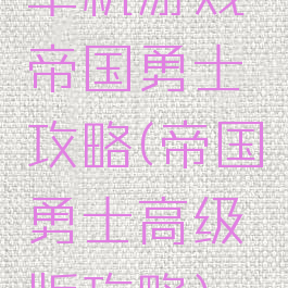 单机游戏帝国勇士攻略(帝国勇士高级版攻略)