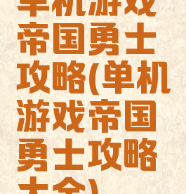 单机游戏帝国勇士攻略(单机游戏帝国勇士攻略大全)