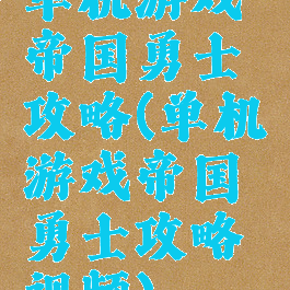 单机游戏帝国勇士攻略(单机游戏帝国勇士攻略视频)