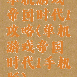 单机游戏帝国时代1攻略(单机游戏帝国时代1手机版)