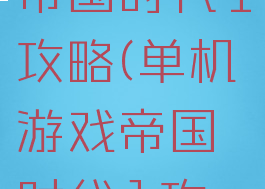 单机游戏帝国时代1攻略(单机游戏帝国时代1攻略)