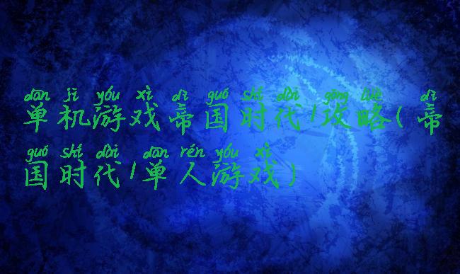 单机游戏帝国时代1攻略(帝国时代1单人游戏)