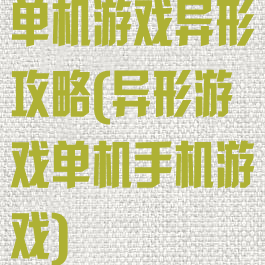 单机游戏异形攻略(异形游戏单机手机游戏)