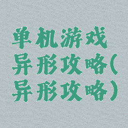 单机游戏异形攻略(异形攻略)