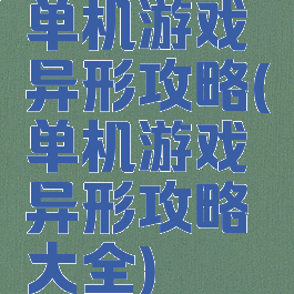 单机游戏异形攻略(单机游戏异形攻略大全)