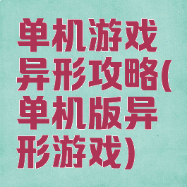 单机游戏异形攻略(单机版异形游戏)