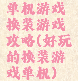 单机游戏换装游戏攻略(好玩的换装游戏单机)