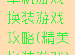 单机游戏换装游戏攻略(精美换装游戏)