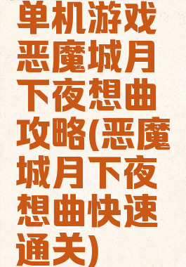 单机游戏恶魔城月下夜想曲攻略(恶魔城月下夜想曲快速通关)