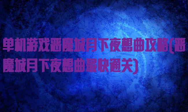 单机游戏恶魔城月下夜想曲攻略(恶魔城月下夜想曲最快通关)