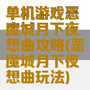 单机游戏恶魔城月下夜想曲攻略(恶魔城月下夜想曲玩法)