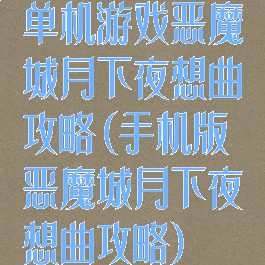 单机游戏恶魔城月下夜想曲攻略(手机版恶魔城月下夜想曲攻略)