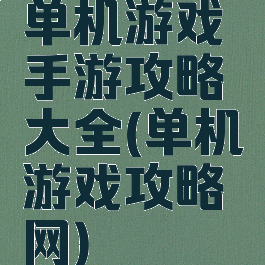 单机游戏手游攻略大全(单机游戏攻略网)