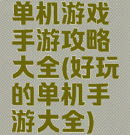 单机游戏手游攻略大全(好玩的单机手游大全)