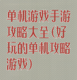 单机游戏手游攻略大全(好玩的单机攻略游戏)
