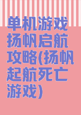 单机游戏扬帆启航攻略(扬帆起航死亡游戏)