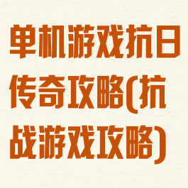 单机游戏抗日传奇攻略(抗战游戏攻略)
